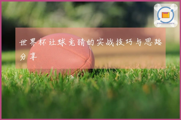 世界杯让球竞猜的实战技巧与思路分享