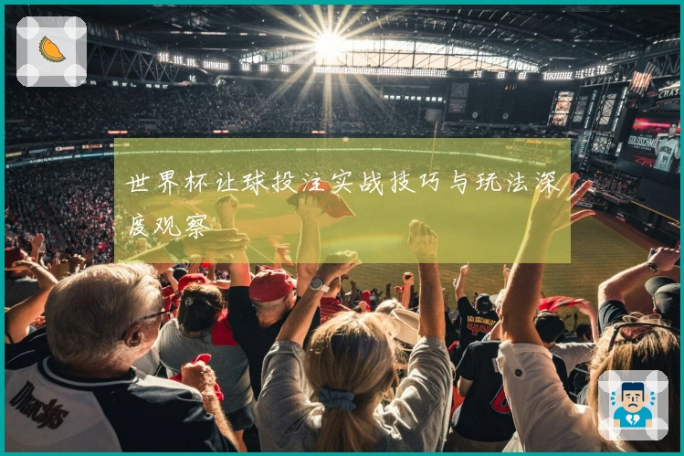 世界杯让球投注实战技巧与玩法深度观察