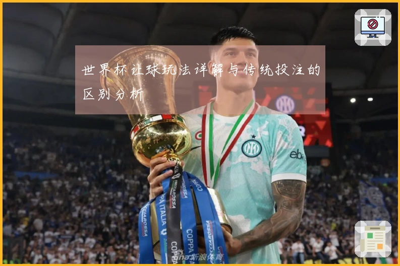 世界杯让球玩法详解与传统投注的区别分析