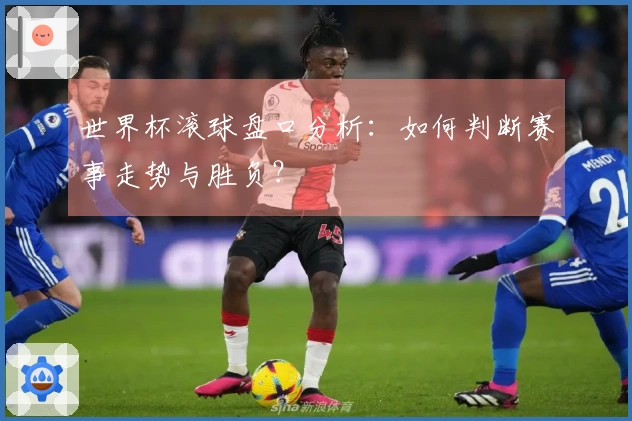 世界杯滚球盘口分析：如何判断赛事走势与胜负？