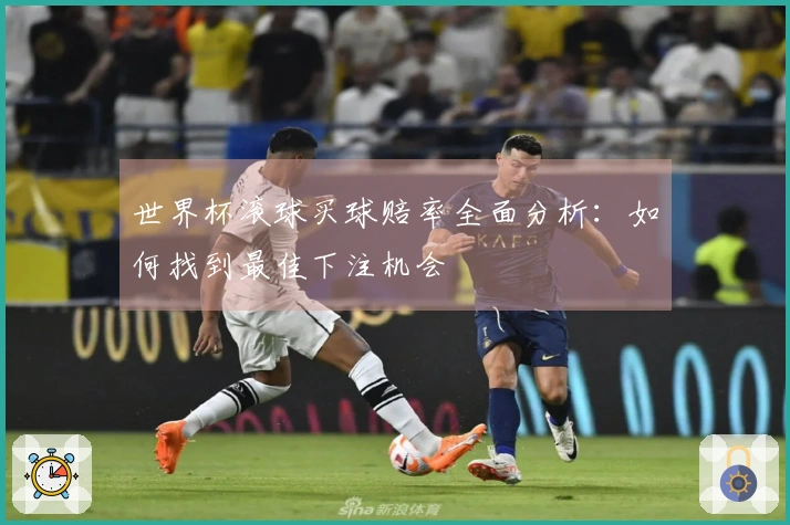 世界杯滚球买球赔率全面分析：如何找到最佳下注机会