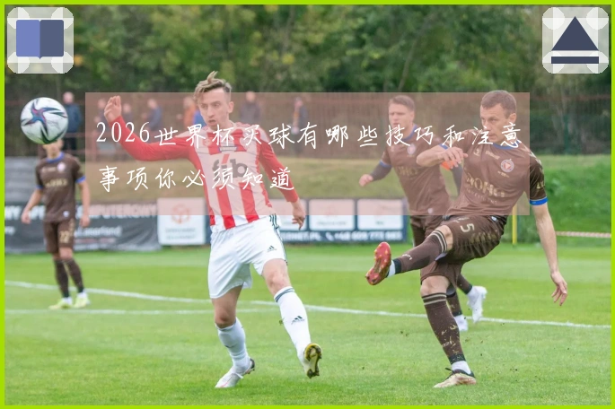 2026世界杯买球有哪些技巧和注意事项你必须知道