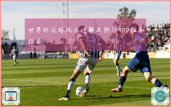世界杯让球玩法详解及热门App推荐指南