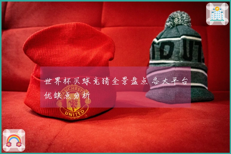 世界杯买球竞猜全景盘点 各大平台优缺点分析