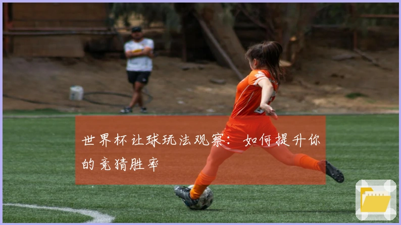 世界杯让球玩法观察：如何提升你的竞猜胜率