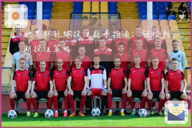 世界杯让球投注新手指南：轻松判断投注策略