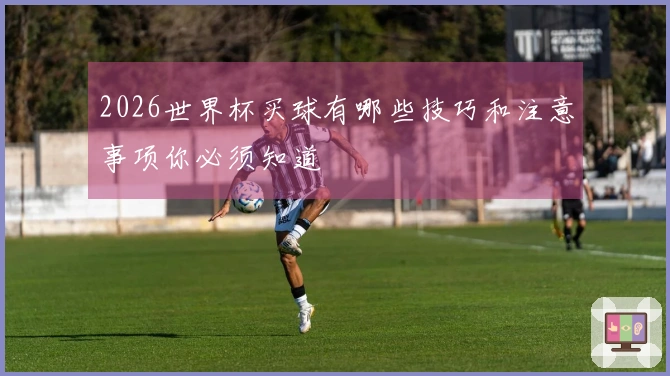 2026世界杯买球有哪些技巧和注意事项你必须知道
